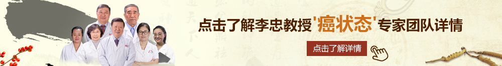 操机巴观看网站北京御方堂李忠教授“癌状态”专家团队详细信息